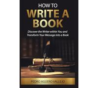 HOW TO WRITE A BOOK: Discover the writer within you and transform your message into a book Guide to Writing a Book