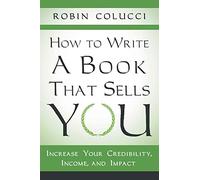 How to Write a Book That Sells You: Increase Your Credibility, Income, and Impact