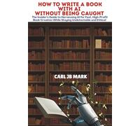 HOW TO WRITE A BOOK WITH AI WITHOUT BEING CAUGHT: The Insider’s Guide to Harnessing AI for Fast, High-Profit Book Creation While Staying Undetectable and Ethical