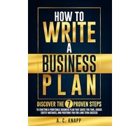 How to Write a Business Plan: Discover the 7 Proven Steps to Crafting a Profitable Business Plan That Saves You Time, Avoids Costly Mistakes, and Positions You for Long-Term Success