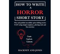 How to Write a Horror Short Story - Workbook: Plan and publish incredible spine-chilling stories FAST using simple templates, plotting tools and fun exercises