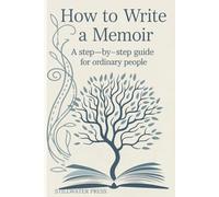How To write A Memoir:: A Step-by-Step Guide For Ordinary People