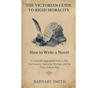 HOW TO WRITE A NOVEL: A Comically Annotated Guide to Plot Contrivances, Swooning Heroines, and the Three-Volume Slog