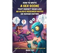 How to Write a Sex Scene That Doesn't Read Like an Alien's Research Notes on Human Mating: A Complete Guide to Writing Realistic Romance and Intimate Scenes That Actually Work