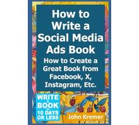 How to Write a Social Media Ads Book: How to Create a Great Book from Facebook, X, Instagram, Etc.