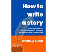 How to write a Story: Write with Confidence: A Practical Workbook of Techniques and Exercises for the Aspiring Author