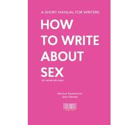How to Write About Sex (or I Adore Ripe Pears): Your Essential Guide to Writing Realistic and Intimate Scenes