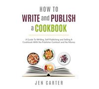 How To Write and Publish a Cookbook: - A Guide To Writing, Self Publishing and Selling A Cookbook With No Publisher Contract and No Money