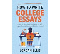 How to write College Essays: A Step-by-Step Guide to Crafting 4 High-Impact Personal Statements That Get Noticed