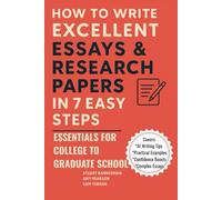 How to Write Excellent Essays & Research Papers in 7 Easy Steps: Essentials for College to Graduate School