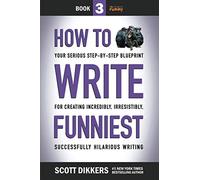 How to Write Funniest: Book Three of Your Serious Step-by-Step Blueprint for Creating Incredibly, Irresistibly, Successfully Hilarious Writing