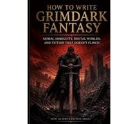 How to Write Grimdark Fantasy: Moral Ambiguity, Brutal Worlds, and Fiction That Doesn't Flinch