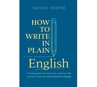 How To Write In Plain English: A Writing Guide That Saves Time, Is Easy to Read and Helps Readers Understand Your Message