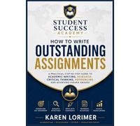 How to Write Outstanding Assignments: A Step-by-Step Guide to Research, Critical Thinking, Academic Writing, and Higher Grades