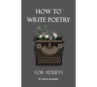How to Write Poetry For Adults: A Definitive Guide For Getting Started As an Adult Writing Poetry Including Writing Prompts and Tips and Exercises