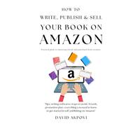 How To Write, Publish And Sell Your Book On Amazon: Pratical Guide To Mastering Ebook And Paperback Book Creation