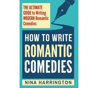 HOW TO WRITE ROMANTIC COMEDIES: THE ULTIMATE GUIDE TO WRITING MODERN ROMANTIC COMEDIES