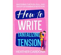 How to Write Tantalizing Tension: Mastering the Push, Pull, and Payoff of Romance in Fiction