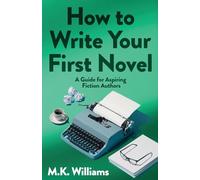 How To Write Your First Novel: A Guide For Aspiring Fiction Authors: 3