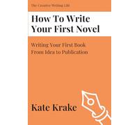How To Write Your First Novel: Writing Your First Book From Idea To Publication
