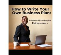 How to Write Your Own Business Plan: A Guide for African American Entrepreneurs: A Step-by-Step Guide for African American Entrepreneurs to Build Legacy, Wealth, and Cultural Impact