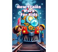How Trains Work for Kids: Steam Engines, Bullet Trains, Locomotives & Railroads Explained for Early Readers Ages 4-8