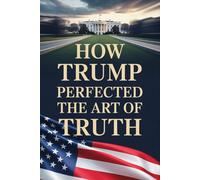 HOW TRUMP PERFECTED THE ART OF TRUTH: A Blank Political Satire Notebook, Gag Gift Journal Honoring the Greatest Truths Never Spoken