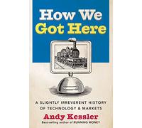 How We Got Here: A Slightly Irreverent History of Technology and Markets