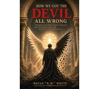 HOW WE GOT THE DEVIL ALL WRONG: The Biblical Truth About Satan's Beauty, Pride, and the Deception We Still Fall for Today
