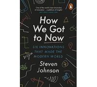 How We Got to Now: Six Innovations that Made the Modern World