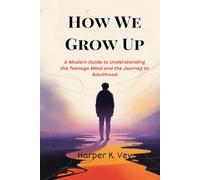 How We Grow Up: A Modern Guide to Understanding the Teenage Mind and the Journey to Adulthood