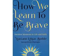 How We Learn to Be Brave : Decisive Moments in Life and Faith