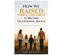 How We Raised Three Children to Become Exceptional Adults: With No Instruction Manual