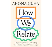 How We Relate: A Psychologist’s Guide to Building and Maintaining Good Relationships