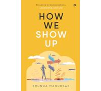 How We Show Up: Presence in Conversations, Leadership, and Life