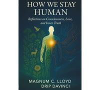 How We Stay Human: Reflections on Consciousness, Love, and Inner Truth