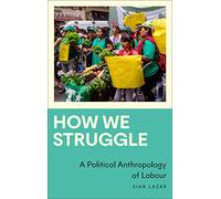 How We Struggle: A Political Anthropology of Labour