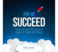How We Succeed: Making Good Things Happen Through the Power of Smart Experiments