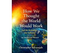 How We Thought the World Would Work: And the Reckoning that Followed