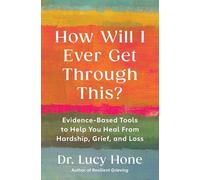 How Will I Ever Get Through This?: Evidence-based Tools to Help You Heal from Hardship, Grief, and Loss