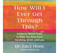 How Will I Ever Get Through This?: Evidence-Based Tools to Help You Heal from Hardship, Grief, and Loss