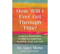 How Will I Ever Get Through This?: Evidence-Based Tools to Help You Heal from Hardship, Grief, and Loss