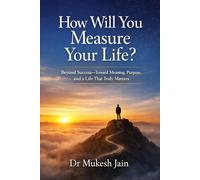 How Will You Measure Your Life?: Beyond Success-Toward Meaning, Purpose, and a Life That Truly Matters