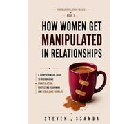 How Women Get Manipulated in Relationships: A Comprehensive Guide to Recognizing Manipulation, Protecting Your Mind, and Rebuilding Your Life