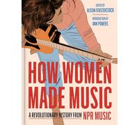 How Women Made Music: A Revolutionary History from NPR Music