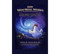 How Woo Woo Works: A Systems Approach to Patterns, Perception, the Human Interface, and Psi Phenomena