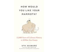 How Would You Like Your Mammoth?: 12,000 Years of Culinary History in 50 Bite-Size Essays