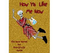 How Ya Like Me Now: The Bare Bones for End-Of-Life Guide