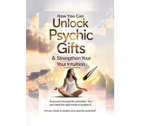 How You Can Unlock Psychic Gifts and strengthen your intuition: Everyone Has Psychic Potential - You Just Need The Right Tools To Awaken It. Are YOU Ready To awaken your psychic potential?