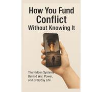 How You Fund Conflict Without Knowing It: The Hidden Systems Behind War, Power, and Everyday Life